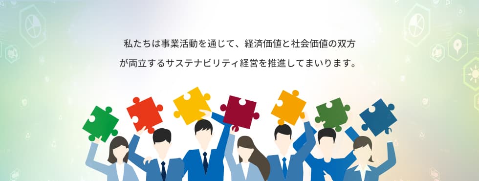 私たちは事業活動を通じて、経済価値と社会価値の双方が両立するサステナビリティ経営を推進してまいります。